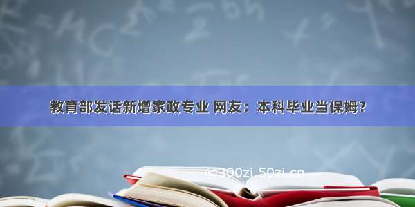 教育部发话新增家政专业 网友：本科毕业当保姆？