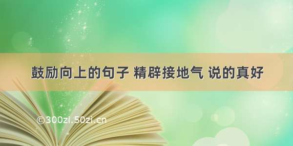 鼓励向上的句子 精辟接地气 说的真好