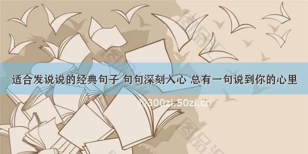 适合发说说的经典句子 句句深刻入心 总有一句说到你的心里