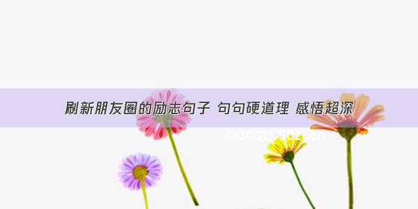 刷新朋友圈的励志句子 句句硬道理 感悟超深