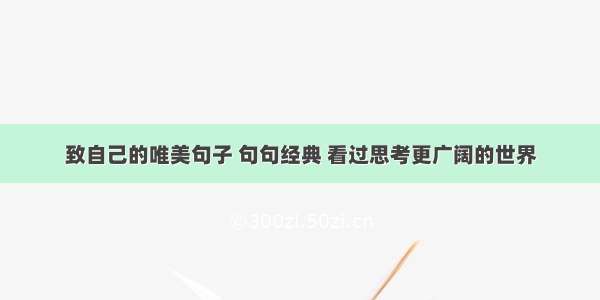 致自己的唯美句子 句句经典 看过思考更广阔的世界