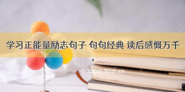 学习正能量励志句子 句句经典 读后感慨万千