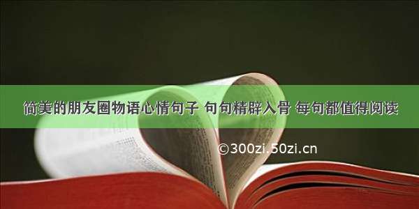 简美的朋友圈物语心情句子 句句精辟入骨 每句都值得阅读