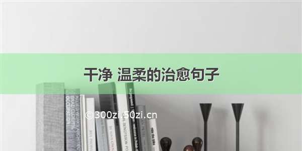 干净 温柔的治愈句子