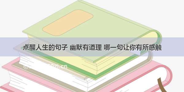 点醒人生的句子 幽默有道理 哪一句让你有所感触