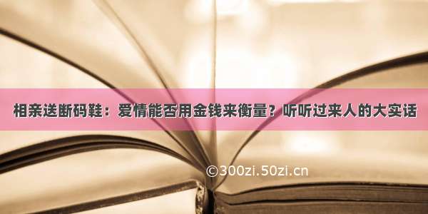 相亲送断码鞋：爱情能否用金钱来衡量？听听过来人的大实话