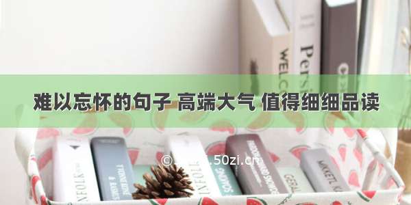 难以忘怀的句子 高端大气 值得细细品读