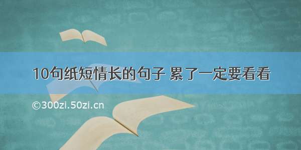 10句纸短情长的句子 累了一定要看看