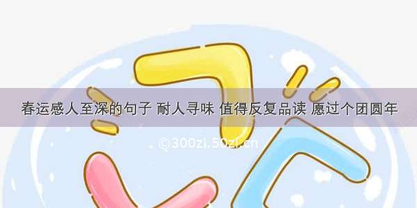 春运感人至深的句子 耐人寻味 值得反复品读 愿过个团圆年