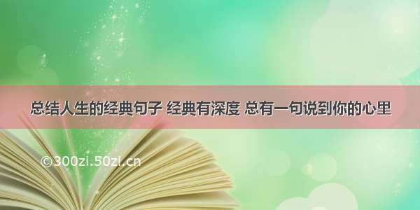 总结人生的经典句子 经典有深度 总有一句说到你的心里