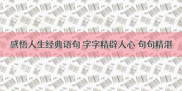 感悟人生经典语句 字字精辟人心 句句精湛