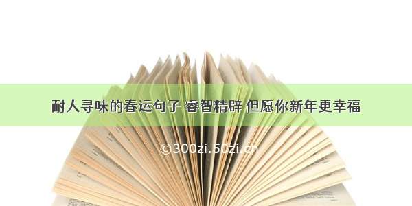 耐人寻味的春运句子 睿智精辟 但愿你新年更幸福