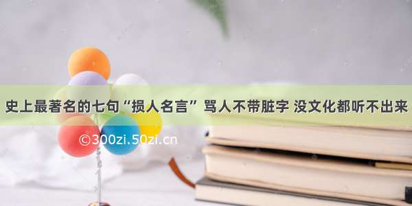 史上最著名的七句“损人名言” 骂人不带脏字 没文化都听不出来