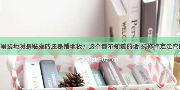 家里装地暖是贴瓷砖还是铺地板？这个都不知道的话 装修肯定走弯路！