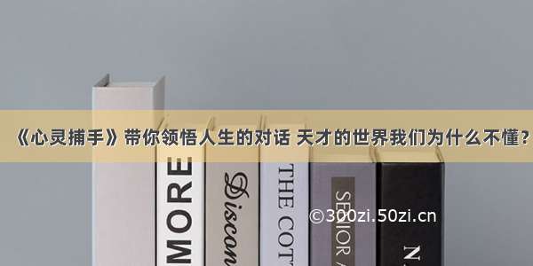 《心灵捕手》带你领悟人生的对话 天才的世界我们为什么不懂？