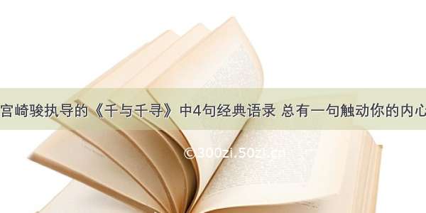 宫崎骏执导的《千与千寻》中4句经典语录 总有一句触动你的内心