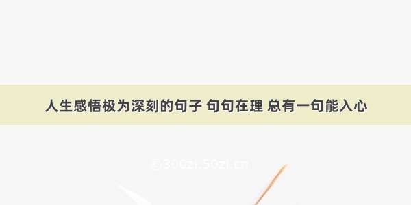 人生感悟极为深刻的句子 句句在理 总有一句能入心