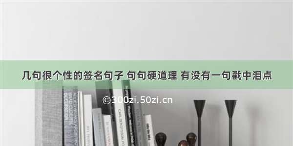 几句很个性的签名句子 句句硬道理 有没有一句戳中泪点