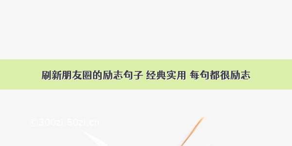 刷新朋友圈的励志句子 经典实用 每句都很励志