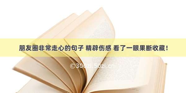 朋友圈非常走心的句子 精辟伤感 看了一眼果断收藏！