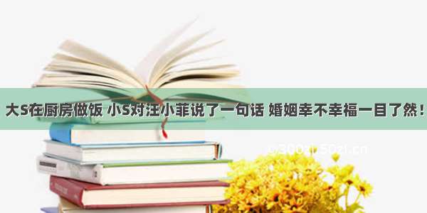 大S在厨房做饭 小S对汪小菲说了一句话 婚姻幸不幸福一目了然！