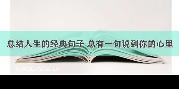 总结人生的经典句子 总有一句说到你的心里