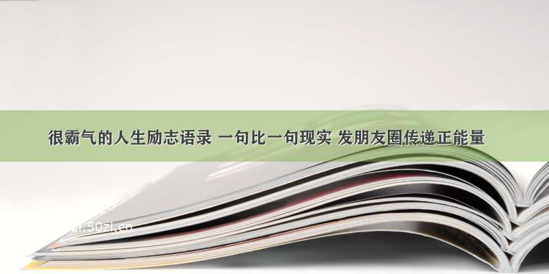 很霸气的人生励志语录 一句比一句现实 发朋友圈传递正能量