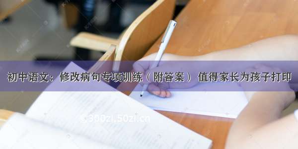 初中语文：修改病句专项训练（附答案） 值得家长为孩子打印