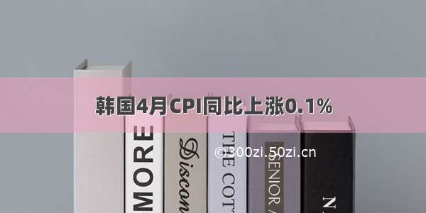 韩国4月CPI同比上涨0.1%