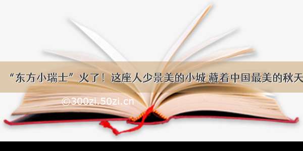 “东方小瑞士”火了！这座人少景美的小城 藏着中国最美的秋天