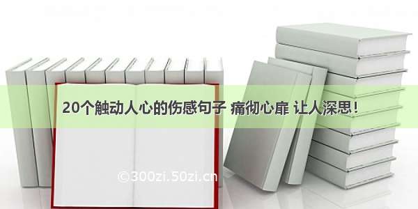 20个触动人心的伤感句子 痛彻心扉 让人深思！