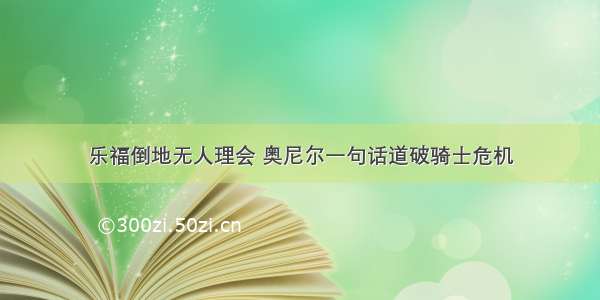 乐福倒地无人理会 奥尼尔一句话道破骑士危机