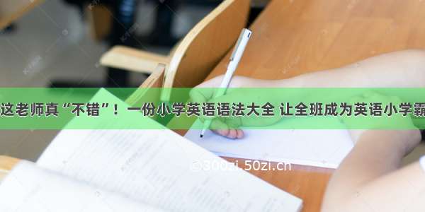 这老师真“不错”！一份小学英语语法大全 让全班成为英语小学霸