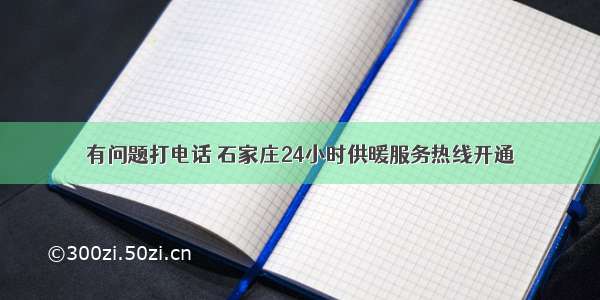 有问题打电话 石家庄24小时供暖服务热线开通