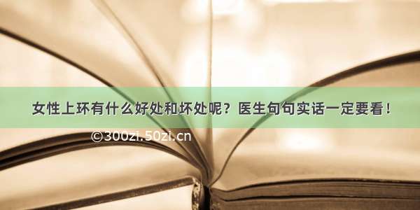 女性上环有什么好处和坏处呢？医生句句实话一定要看！