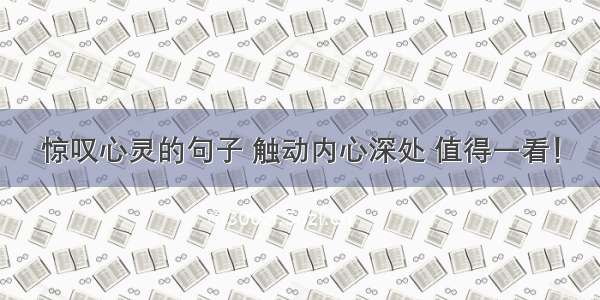 惊叹心灵的句子 触动内心深处 值得一看！