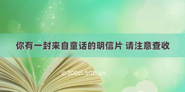 你有一封来自童话的明信片 请注意查收