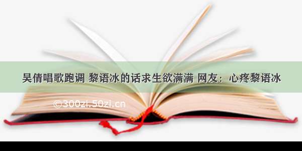 吴倩唱歌跑调 黎语冰的话求生欲满满 网友：心疼黎语冰