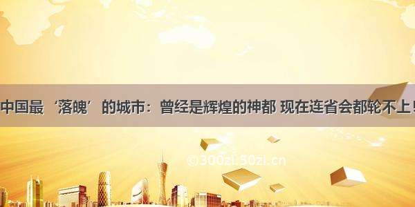 中国最‘落魄’的城市：曾经是辉煌的神都 现在连省会都轮不上！