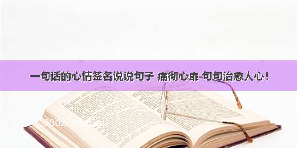 一句话的心情签名说说句子 痛彻心扉 句句治愈人心！