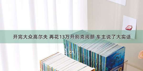 开完大众高尔夫 再花13万开别克阅朗 车主说了大实话