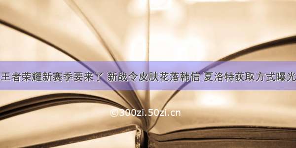 王者荣耀新赛季要来了 新战令皮肤花落韩信 夏洛特获取方式曝光