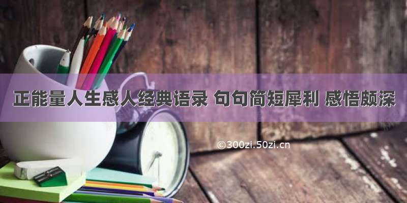 正能量人生感人经典语录 句句简短犀利 感悟颇深