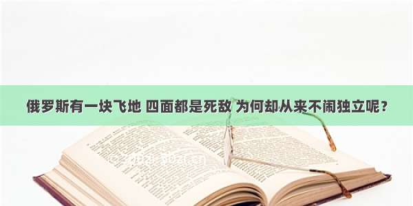 俄罗斯有一块飞地 四面都是死敌 为何却从来不闹独立呢？