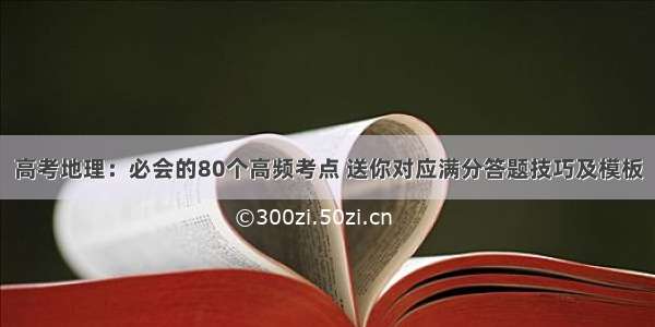 高考地理：必会的80个高频考点 送你对应满分答题技巧及模板