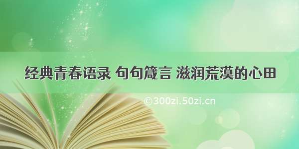 经典青春语录 句句箴言 滋润荒漠的心田