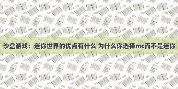 沙盒游戏：迷你世界的优点有什么 为什么你选择mc而不是迷你