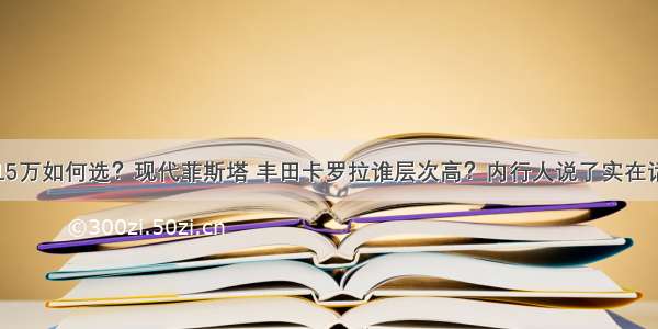 15万如何选？现代菲斯塔 丰田卡罗拉谁层次高？内行人说了实在话