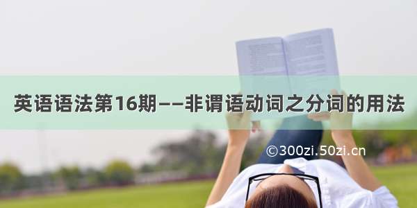 英语语法第16期——非谓语动词之分词的用法