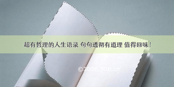 超有哲理的人生语录 句句透彻有道理 值得回味！